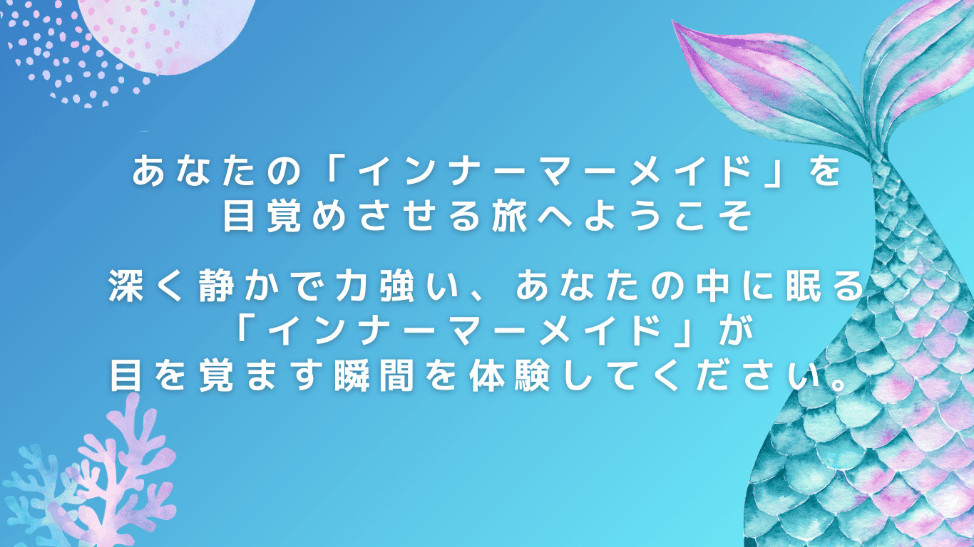 あなたの「インナーマーメイド」を目覚めさせる旅へようこそ。深く静かで力強い、あなたの中に眠る「インナーマーメイド」が眼を覚ます瞬間を体験してください。